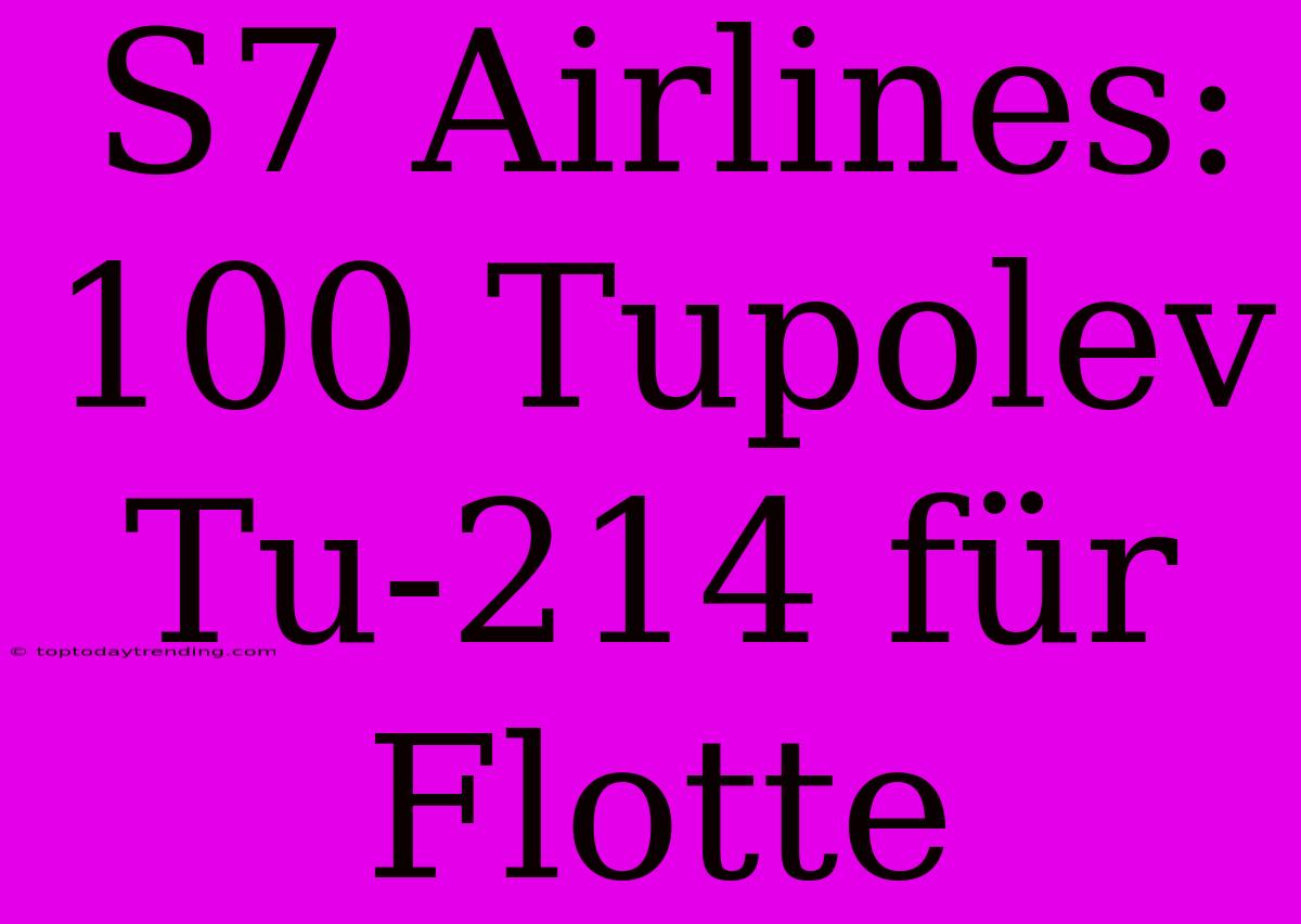 S7 Airlines: 100 Tupolev Tu-214 Für Flotte