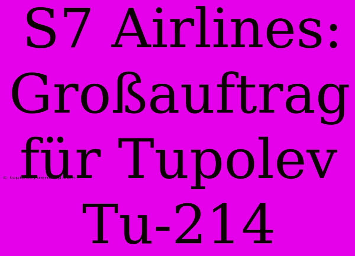 S7 Airlines: Großauftrag Für Tupolev Tu-214