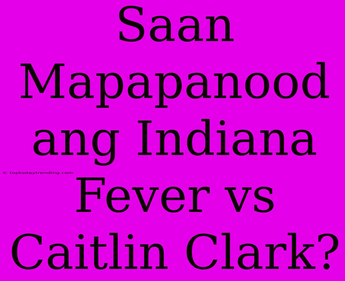 Saan Mapapanood Ang Indiana Fever Vs Caitlin Clark?