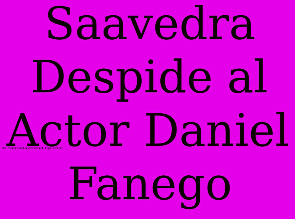 Saavedra Despide Al Actor Daniel Fanego