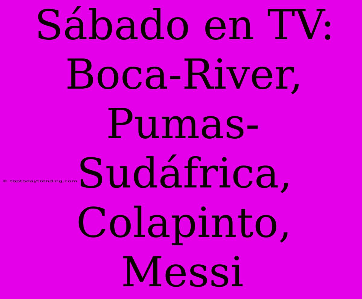 Sábado En TV: Boca-River, Pumas-Sudáfrica, Colapinto, Messi