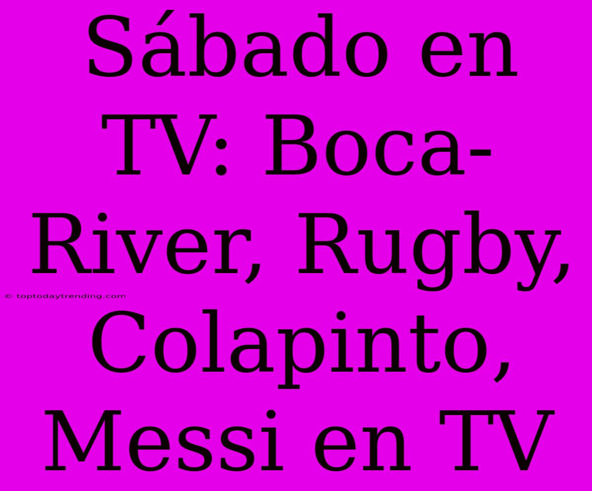 Sábado En TV: Boca-River, Rugby, Colapinto, Messi En TV