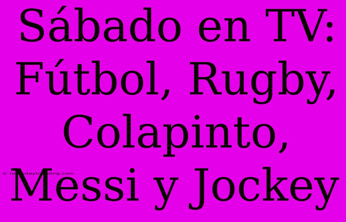 Sábado En TV: Fútbol, Rugby, Colapinto, Messi Y Jockey