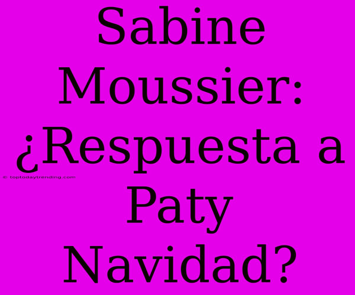 Sabine Moussier: ¿Respuesta A Paty Navidad?