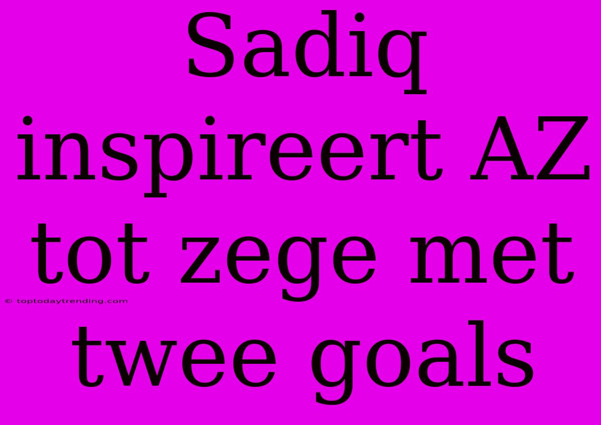 Sadiq Inspireert AZ Tot Zege Met Twee Goals