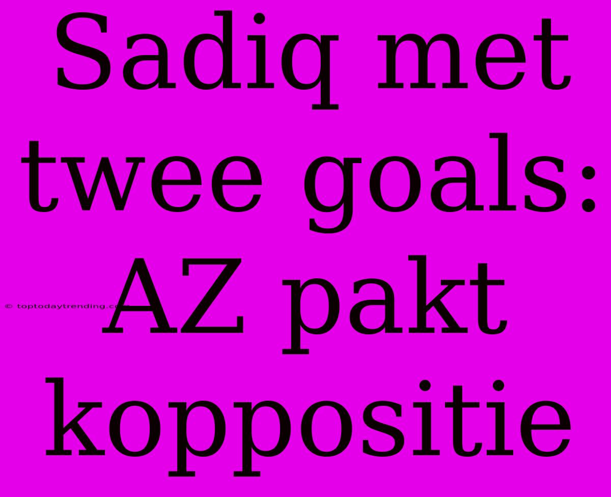 Sadiq Met Twee Goals: AZ Pakt Koppositie