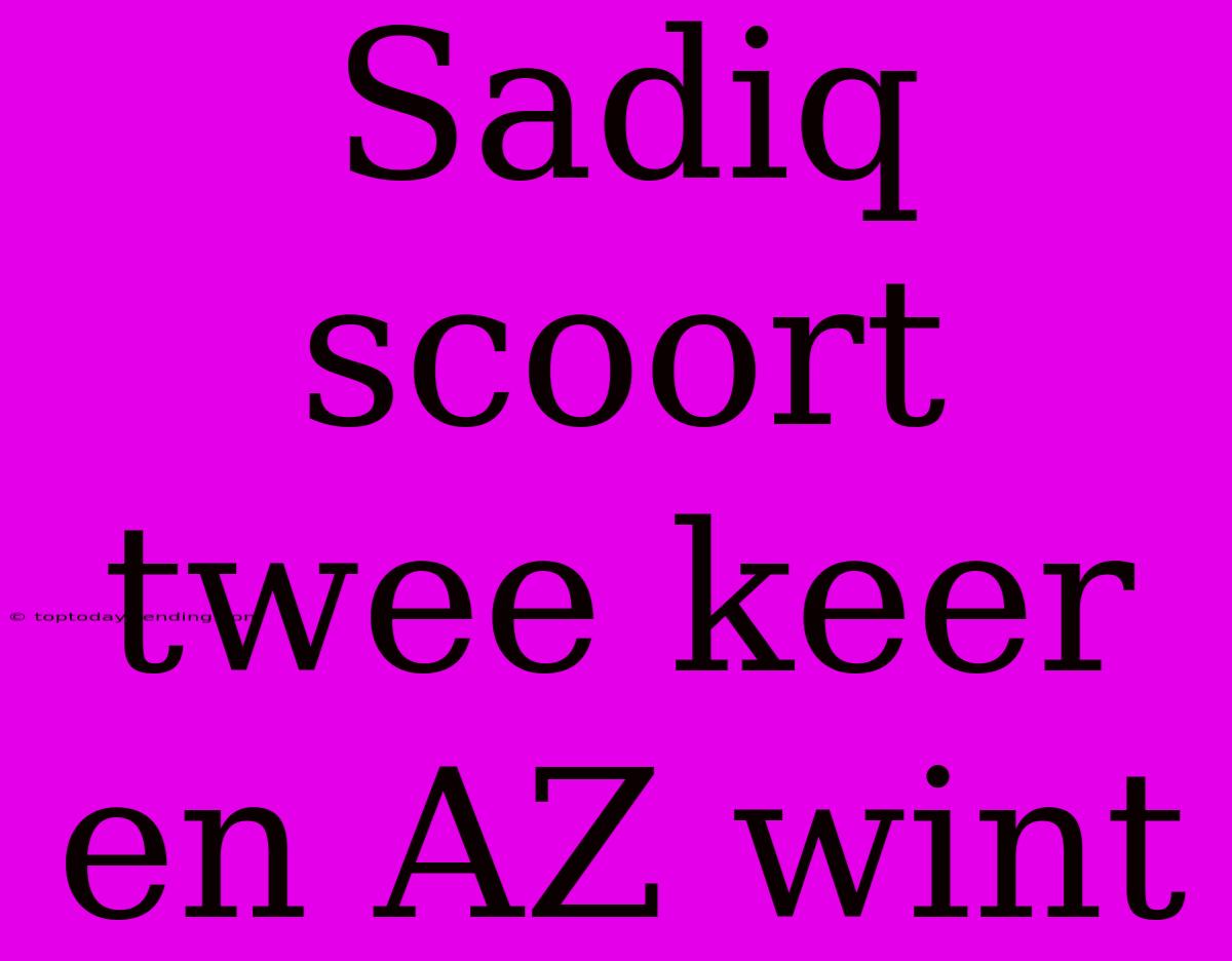 Sadiq Scoort Twee Keer En AZ Wint