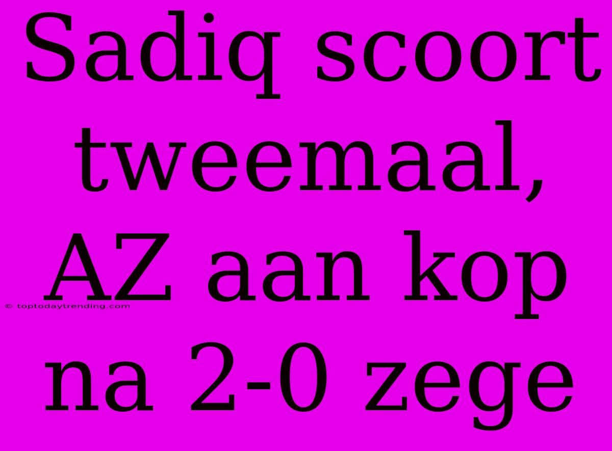 Sadiq Scoort Tweemaal, AZ Aan Kop Na 2-0 Zege