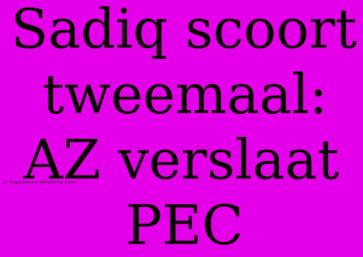 Sadiq Scoort Tweemaal: AZ Verslaat PEC