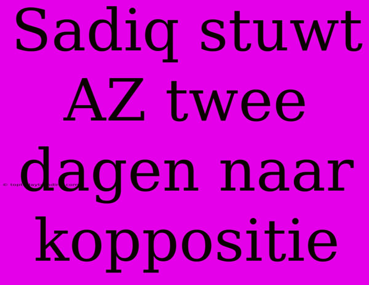 Sadiq Stuwt AZ Twee Dagen Naar Koppositie