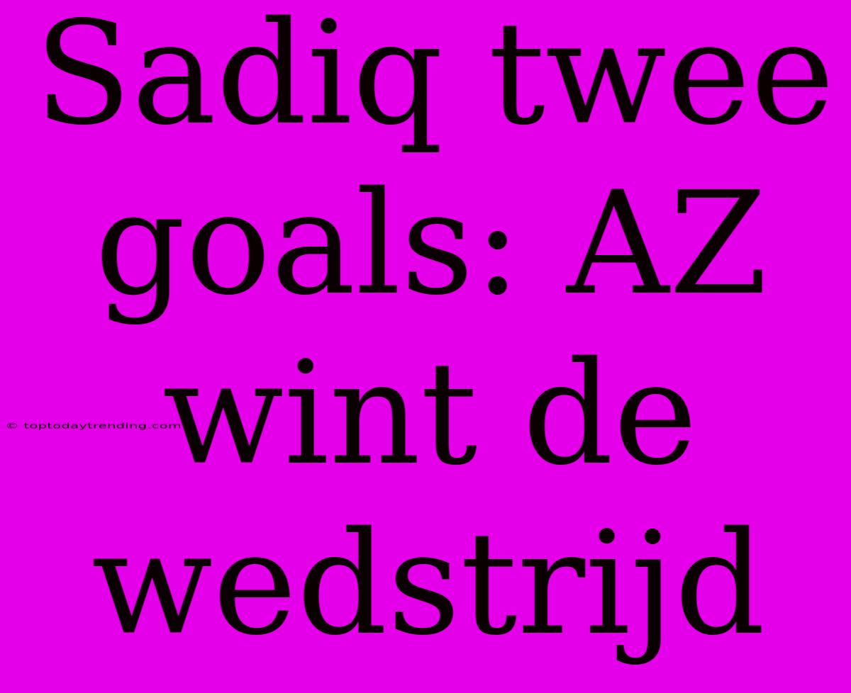 Sadiq Twee Goals: AZ Wint De Wedstrijd