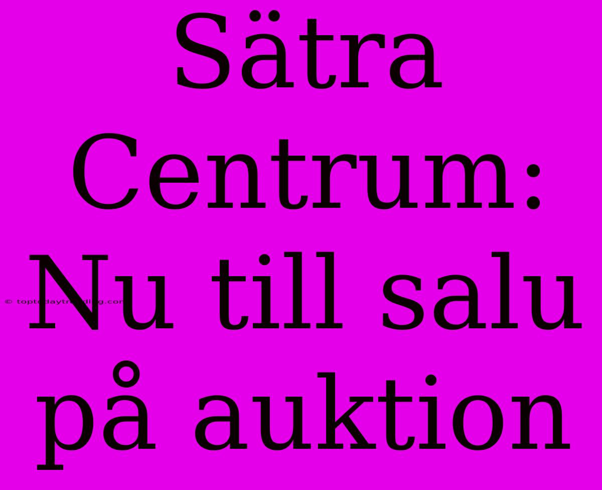 Sätra Centrum: Nu Till Salu På Auktion