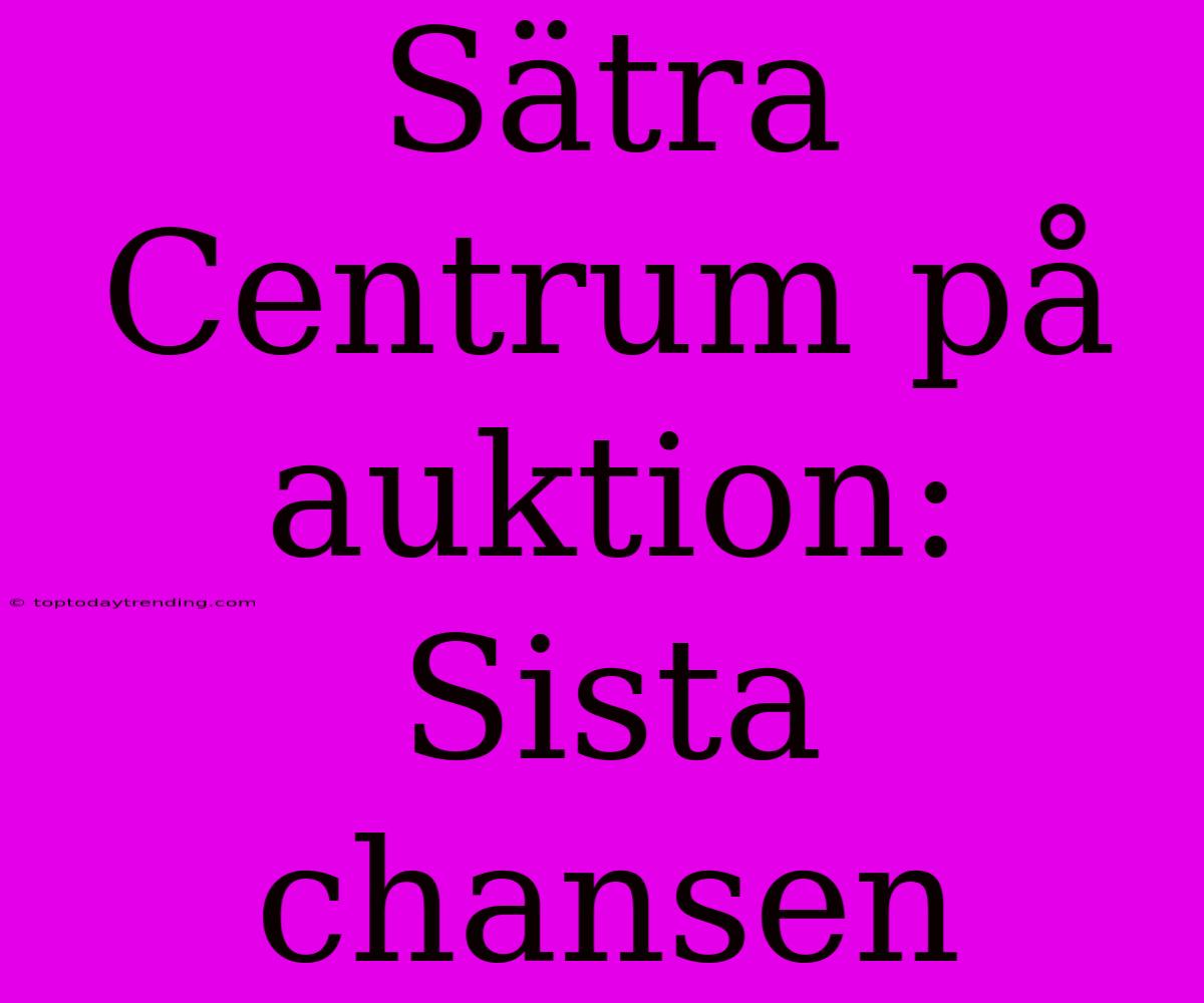 Sätra Centrum På Auktion: Sista Chansen