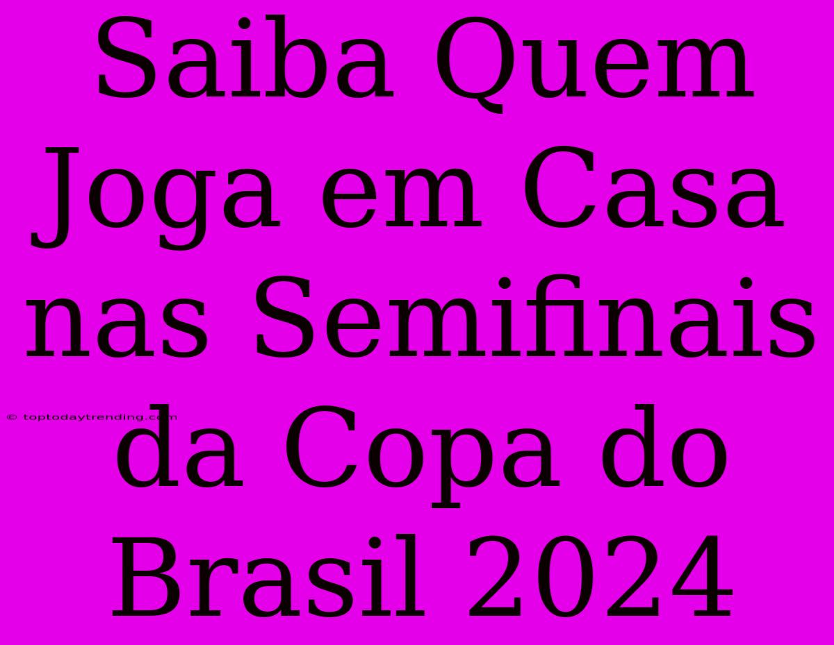 Saiba Quem Joga Em Casa Nas Semifinais Da Copa Do Brasil 2024