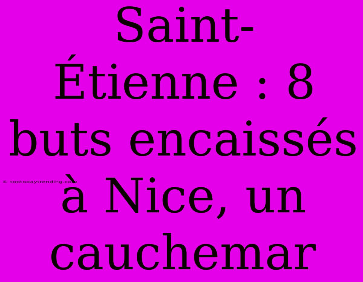 Saint-Étienne : 8 Buts Encaissés À Nice, Un Cauchemar