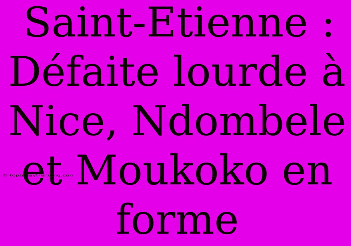 Saint-Etienne : Défaite Lourde À Nice, Ndombele Et Moukoko En Forme