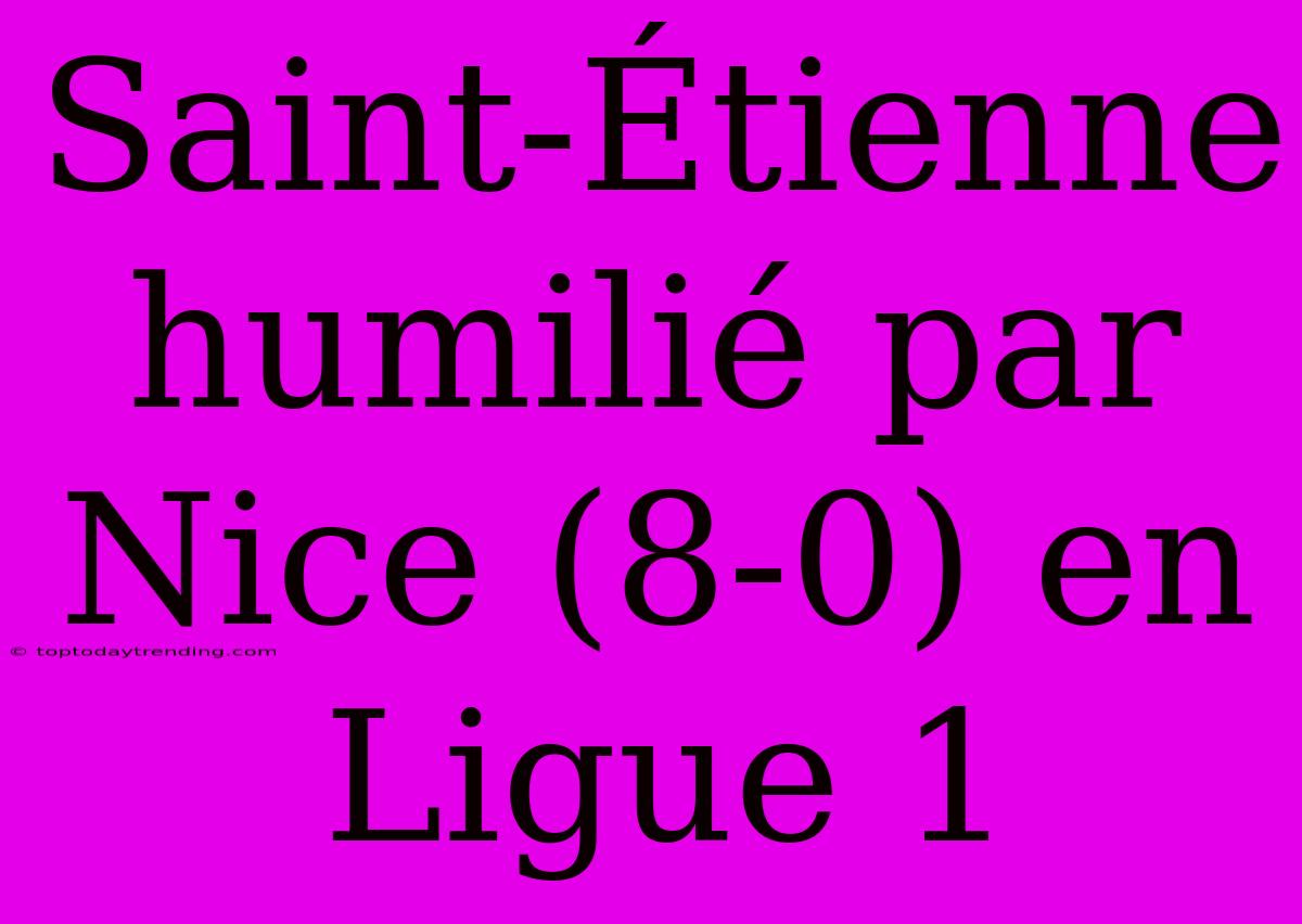 Saint-Étienne Humilié Par Nice (8-0) En Ligue 1