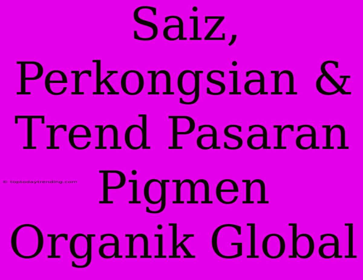 Saiz, Perkongsian & Trend Pasaran Pigmen Organik Global