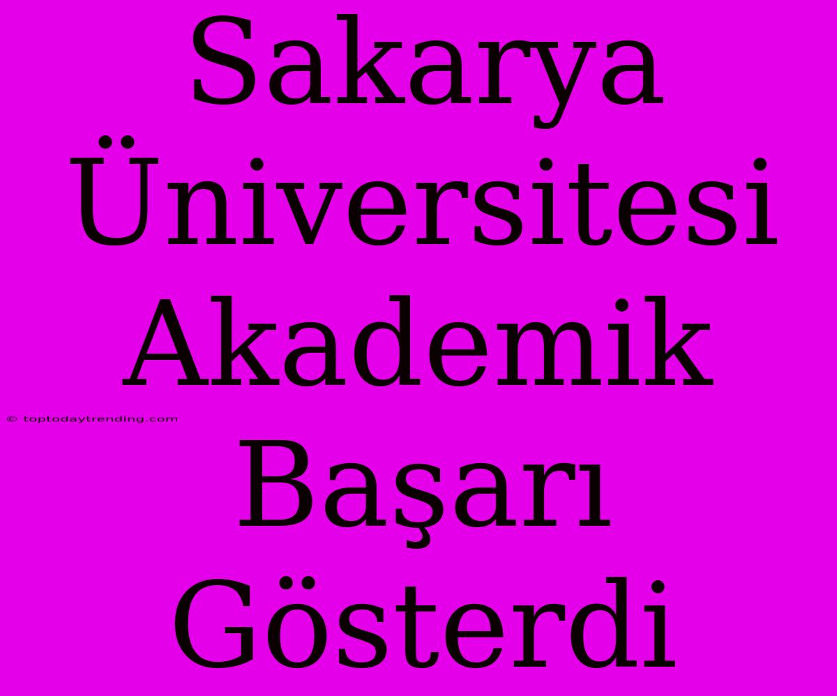 Sakarya Üniversitesi Akademik Başarı Gösterdi