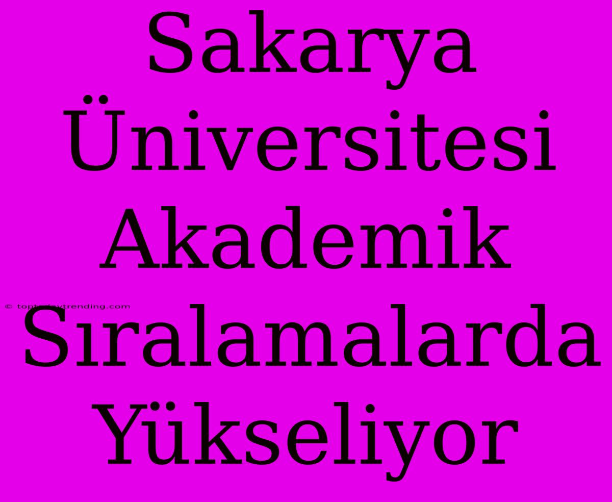 Sakarya Üniversitesi Akademik Sıralamalarda Yükseliyor