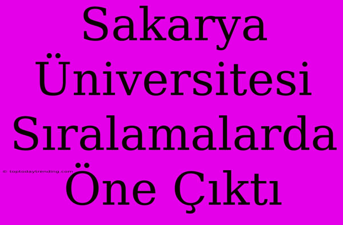 Sakarya Üniversitesi Sıralamalarda Öne Çıktı