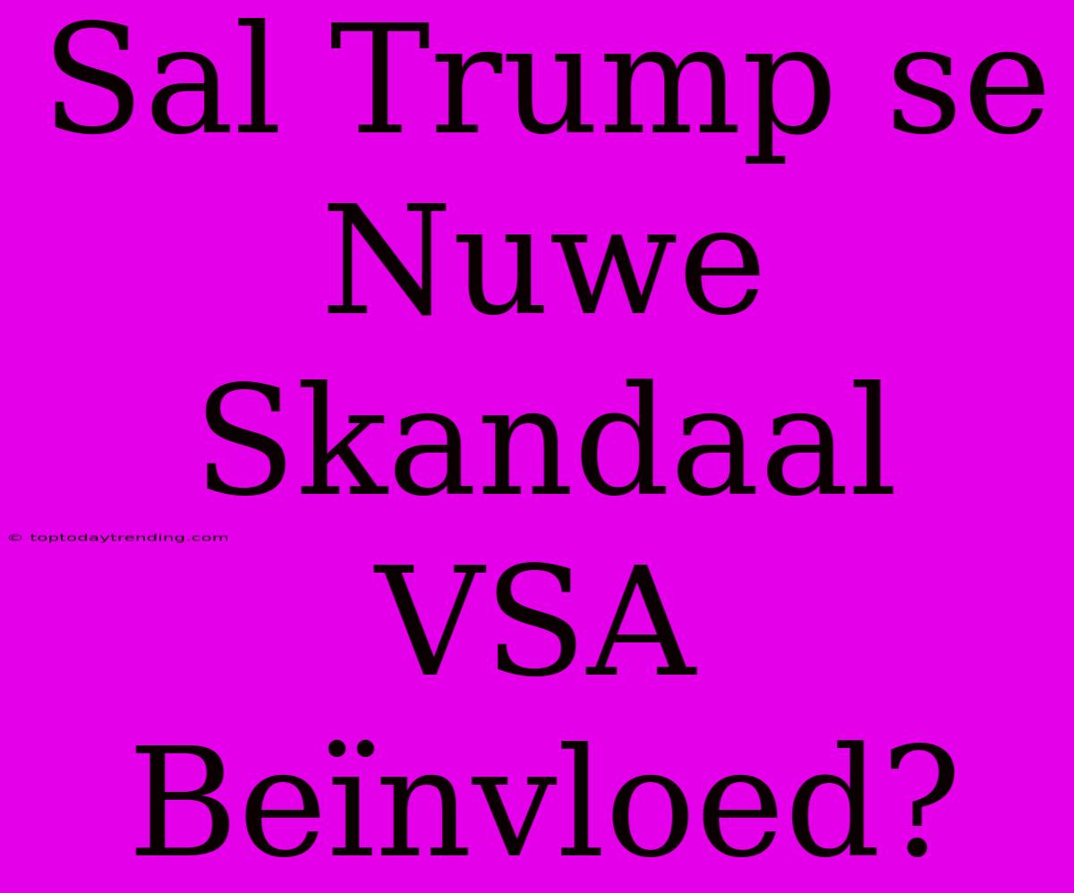 Sal Trump Se Nuwe Skandaal VSA Beïnvloed?