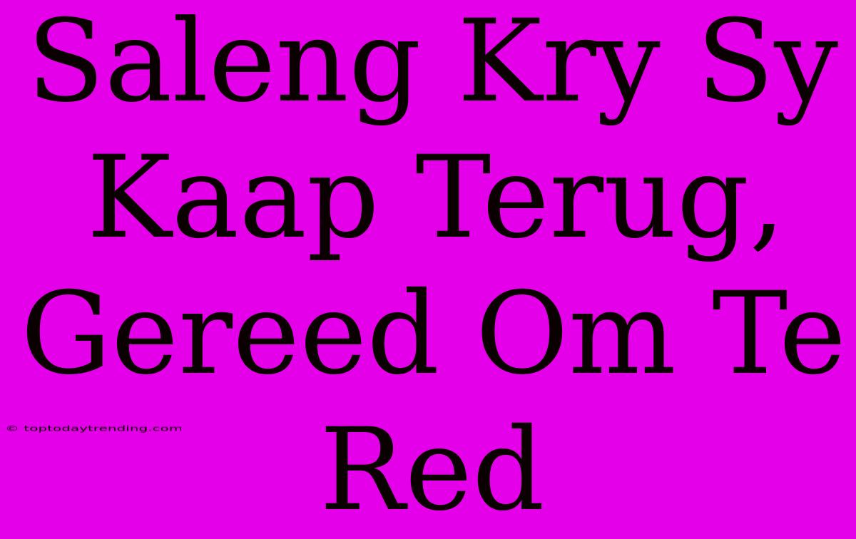 Saleng Kry Sy Kaap Terug, Gereed Om Te Red