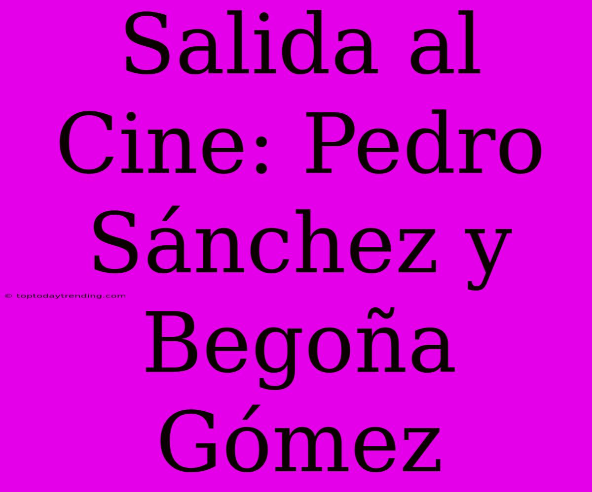 Salida Al Cine: Pedro Sánchez Y Begoña Gómez