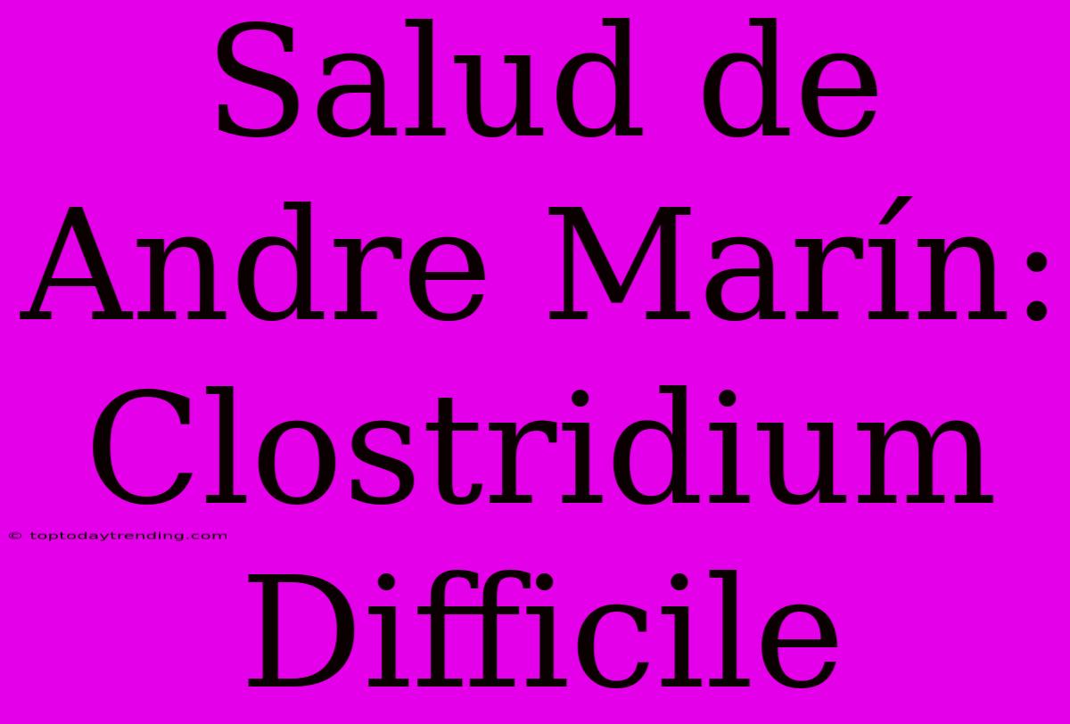 Salud De Andre Marín: Clostridium Difficile