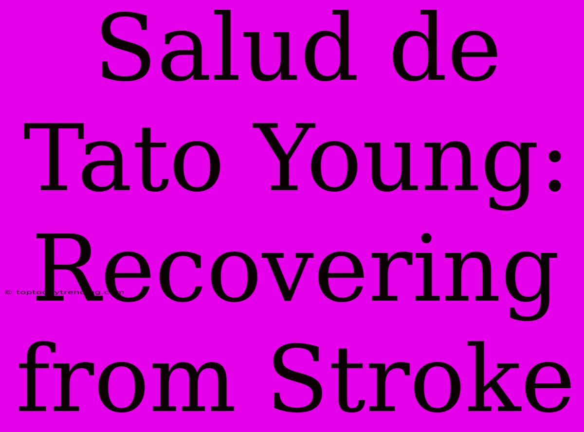 Salud De Tato Young: Recovering From Stroke