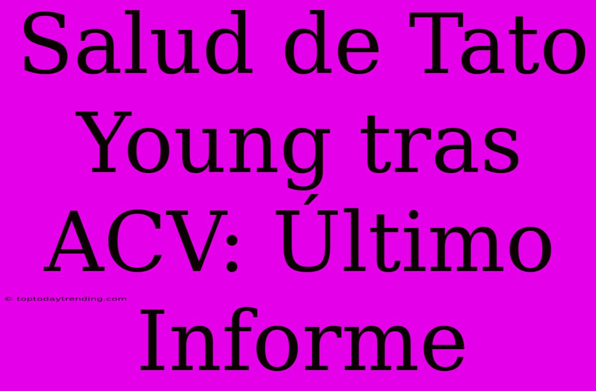 Salud De Tato Young Tras ACV: Último Informe