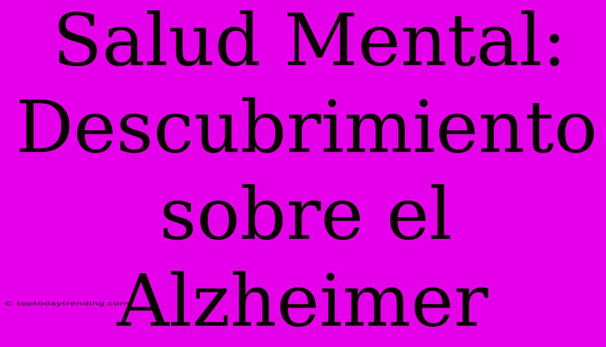 Salud Mental: Descubrimiento Sobre El Alzheimer