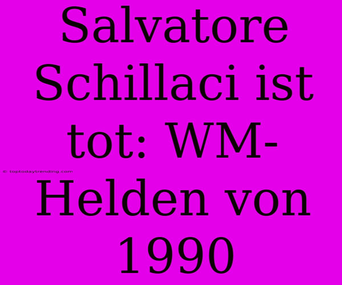 Salvatore Schillaci Ist Tot: WM-Helden Von 1990