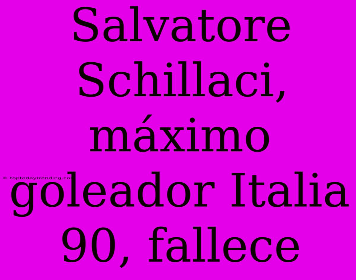 Salvatore Schillaci, Máximo Goleador Italia 90, Fallece