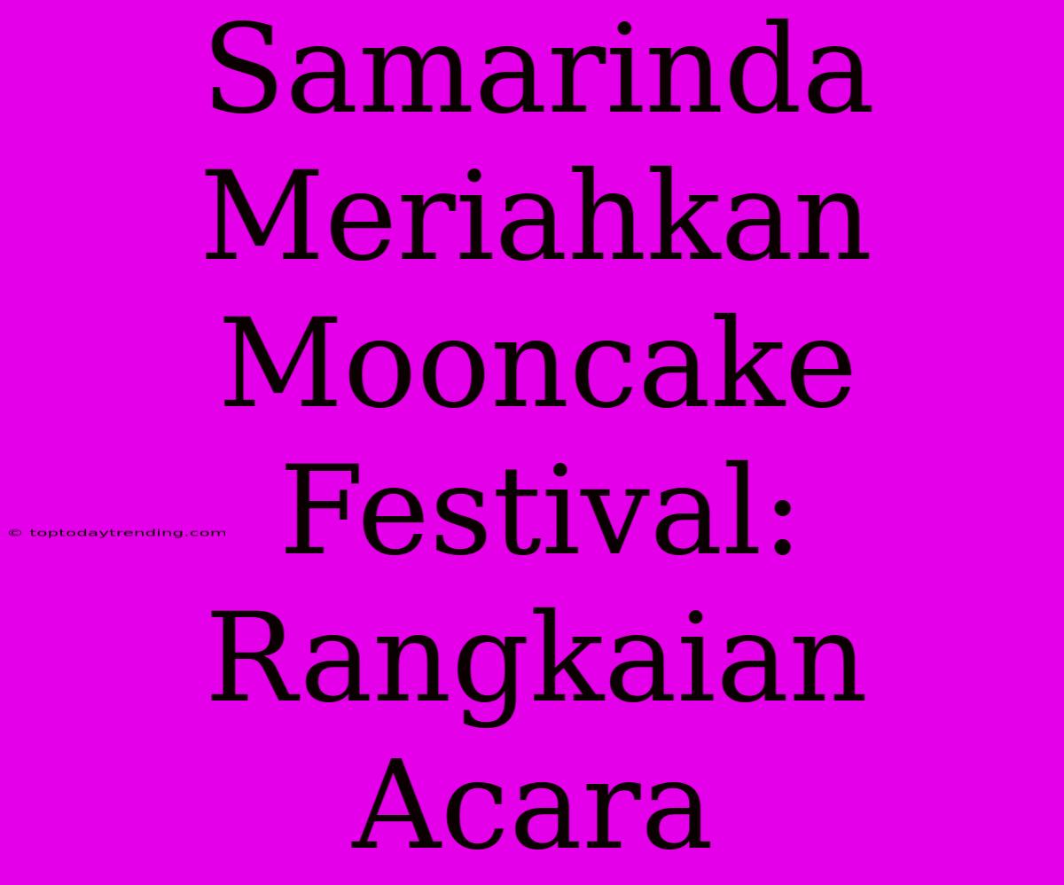 Samarinda Meriahkan Mooncake Festival: Rangkaian Acara