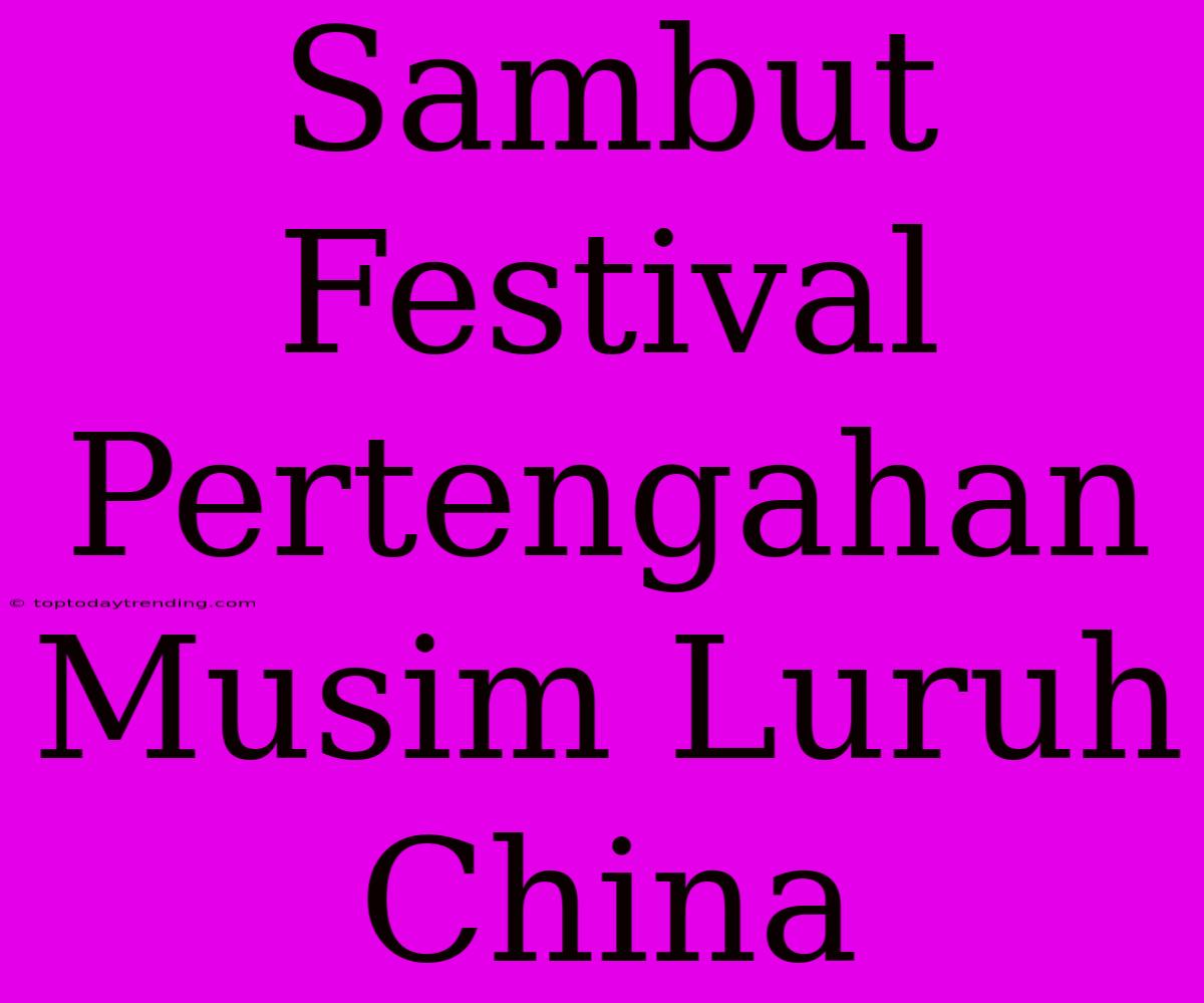 Sambut Festival Pertengahan Musim Luruh China