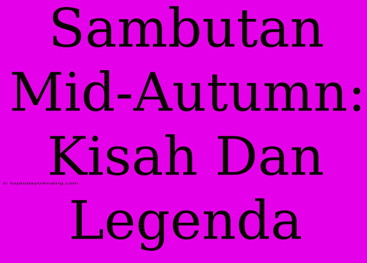 Sambutan Mid-Autumn: Kisah Dan Legenda