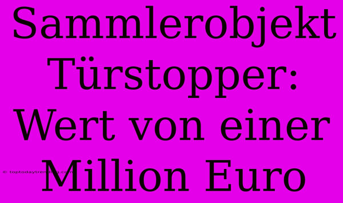 Sammlerobjekt Türstopper: Wert Von Einer Million Euro