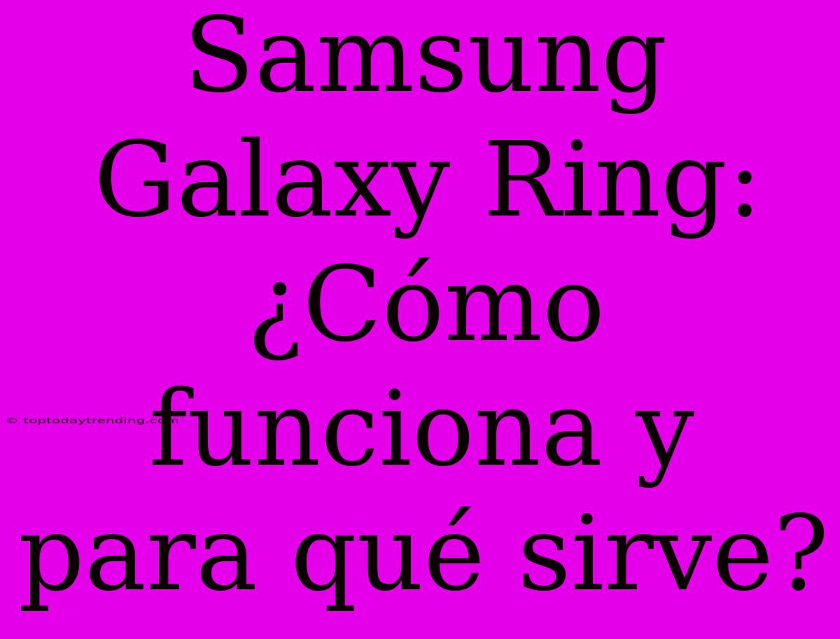 Samsung Galaxy Ring: ¿Cómo Funciona Y Para Qué Sirve?