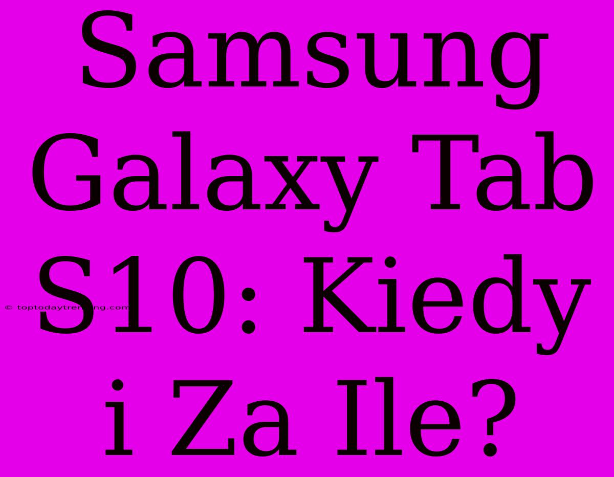 Samsung Galaxy Tab S10: Kiedy I Za Ile?