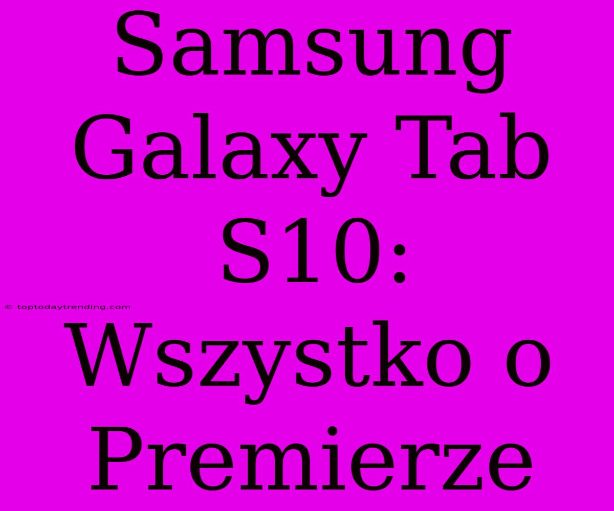 Samsung Galaxy Tab S10: Wszystko O Premierze