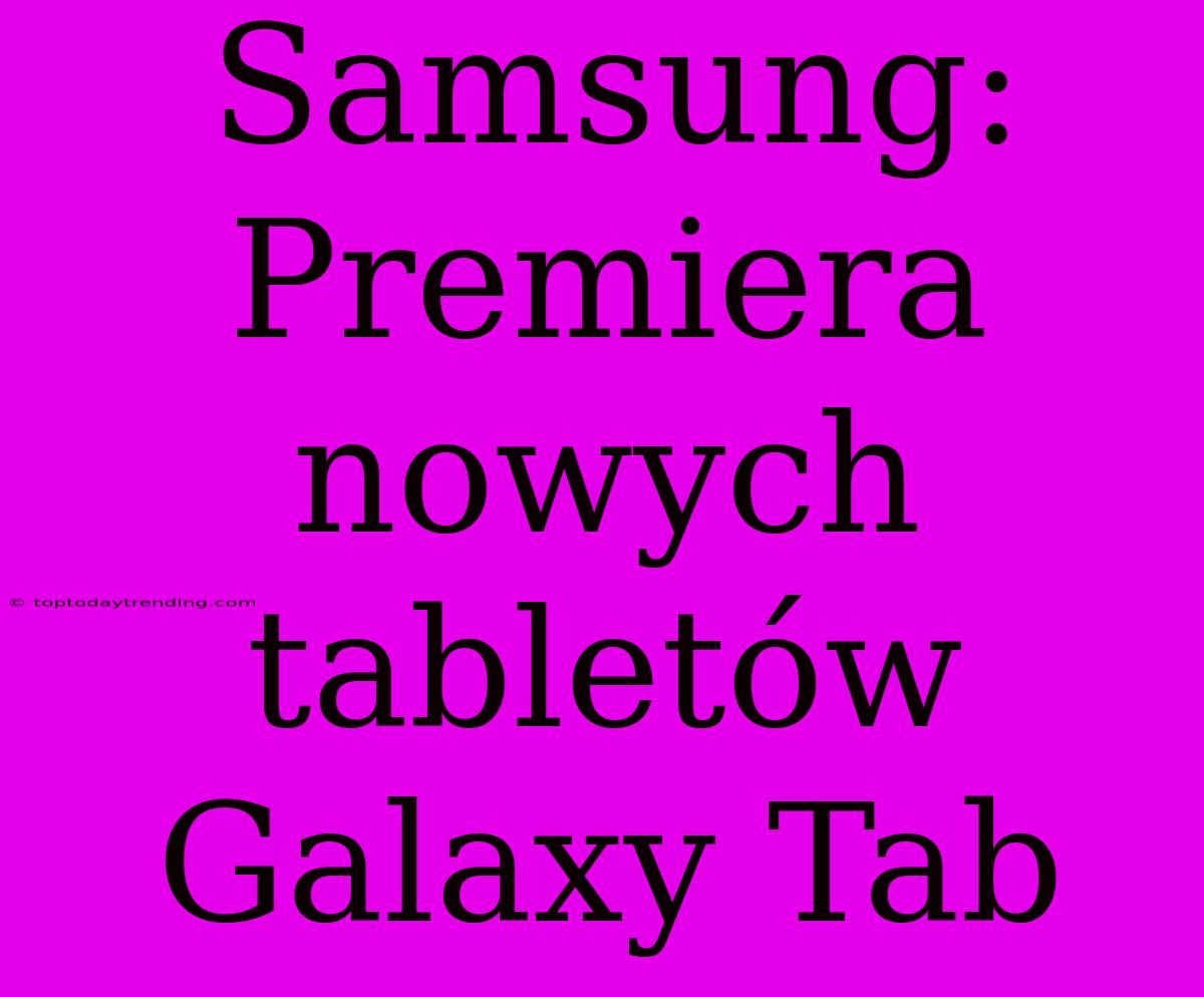 Samsung: Premiera Nowych Tabletów Galaxy Tab