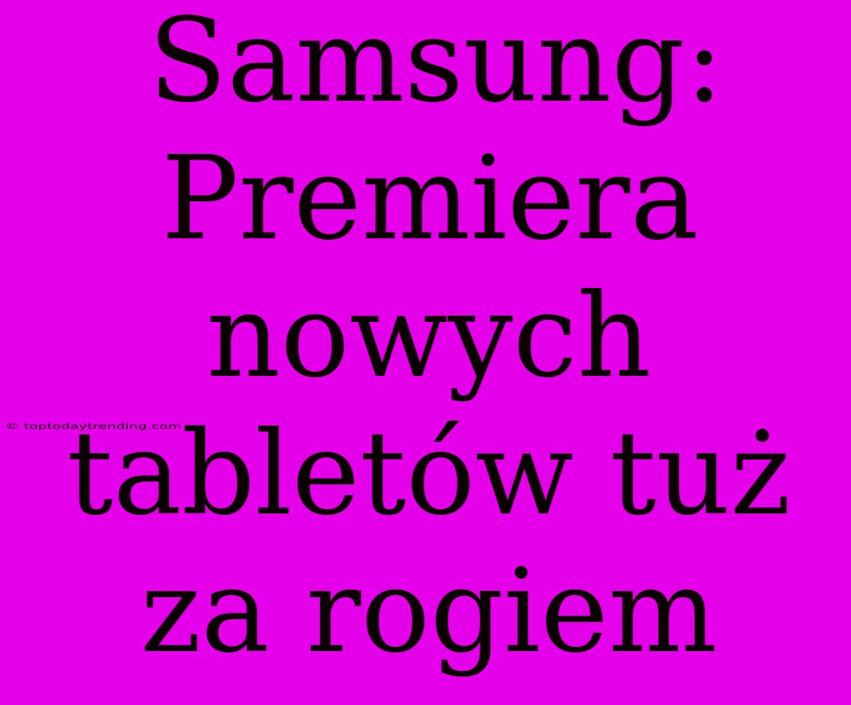 Samsung: Premiera Nowych Tabletów Tuż Za Rogiem