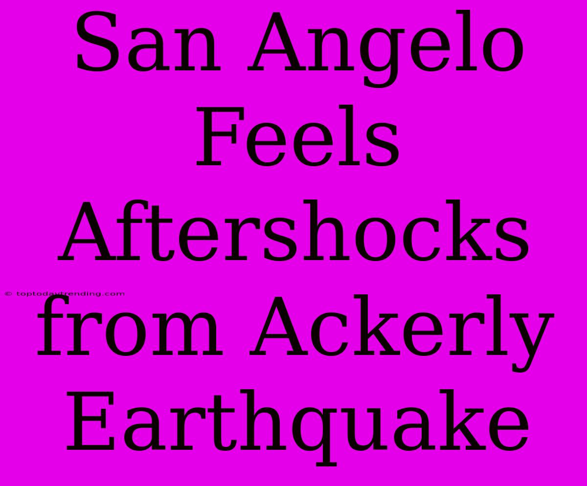 San Angelo Feels Aftershocks From Ackerly Earthquake