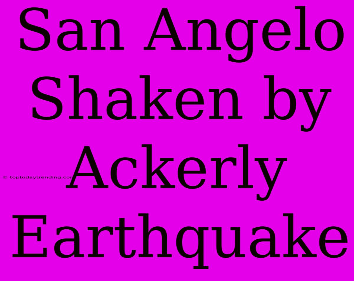 San Angelo Shaken By Ackerly Earthquake