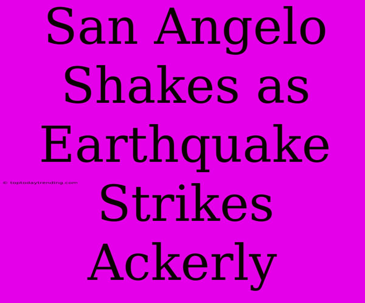 San Angelo Shakes As Earthquake Strikes Ackerly