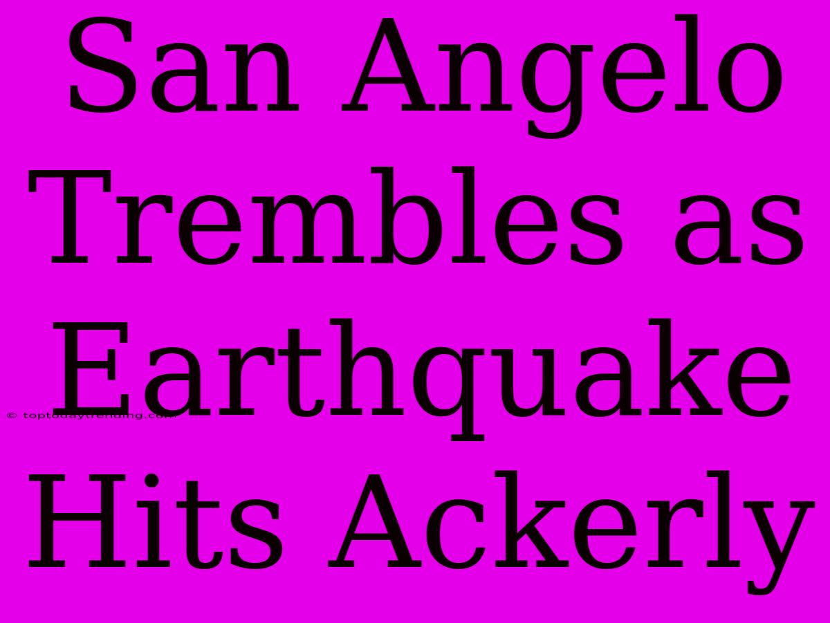 San Angelo Trembles As Earthquake Hits Ackerly