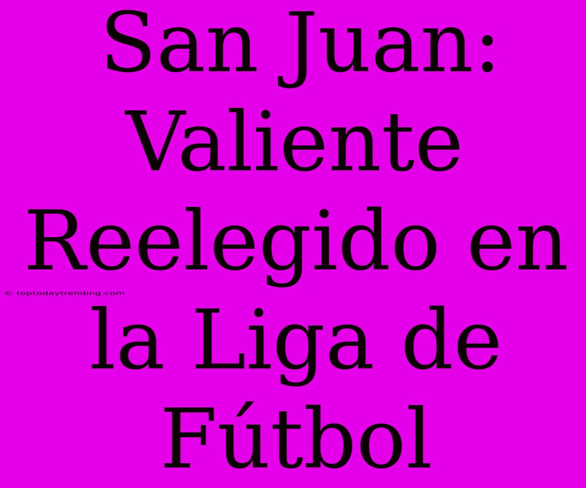 San Juan: Valiente Reelegido En La Liga De Fútbol