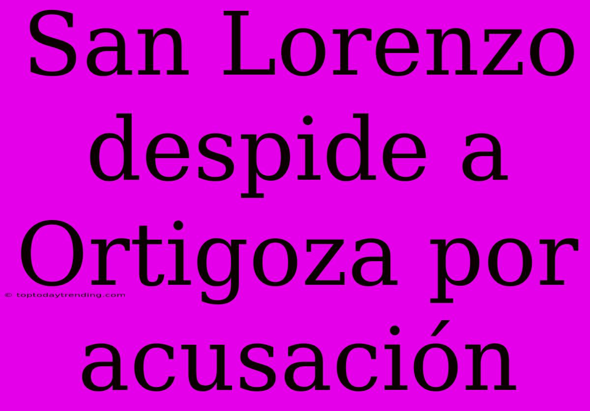 San Lorenzo Despide A Ortigoza Por Acusación