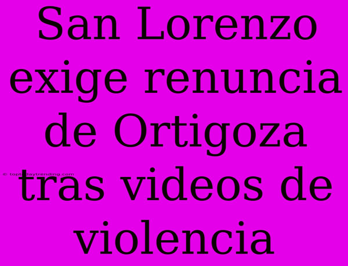 San Lorenzo Exige Renuncia De Ortigoza Tras Videos De Violencia